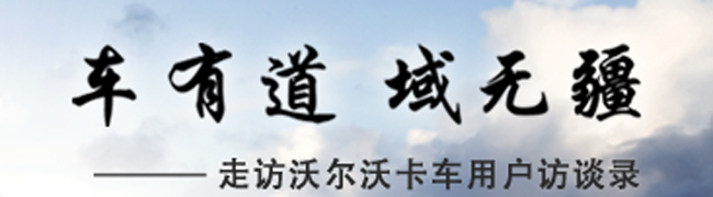 車(chē)有道 域無(wú)疆-走訪(fǎng)沃爾沃卡車(chē)用戶(hù)訪(fǎng)談錄