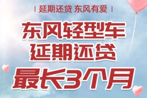 向客戶而生 東風(fēng)有愛(ài) 東風(fēng)輕型車(chē)延期還貸助力卡友共渡難關(guān)