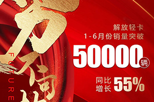 同比增長55% 解放輕卡2020年1-6月銷量突破50000輛