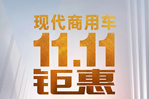 前方高能- 現(xiàn)代商用車11.11狂歡上線，鉅惠來襲！