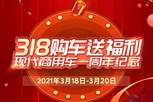 318購車送福利，現(xiàn)代商用車一周年慶活動(dòng)正式開始