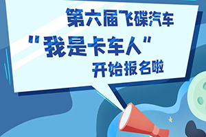 天外來電！！飛碟汽車第六屆“我是卡車人”報(bào)名開啟