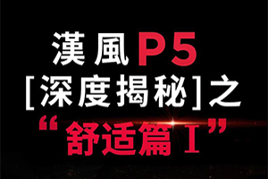 舒適升級，高端尊享，漢風(fēng)P5深度解密之旅
