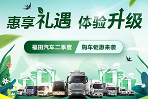 惠享禮遇體驗(yàn)升級(jí) 福田汽車二季度購車鉅惠來襲！