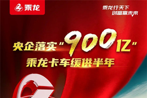央企落實(shí)“900億”，乘龍卡車緩供半年！