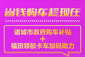 政府購車補貼來了，福田領(lǐng)航卡車再送“萬元優(yōu)惠”！