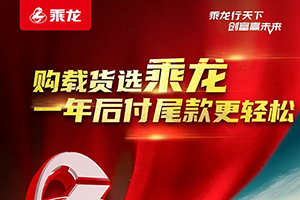 現(xiàn)在選購乘龍載貨車，一年后付尾款讓您更輕松！