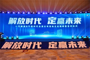 “解放時代，定贏未來”，一汽解放&寧德時代合資公司落地正定揭牌