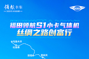 福田領(lǐng)航S1小卡氣體機(jī)：重走絲路 再續(xù)創(chuàng)富傳奇