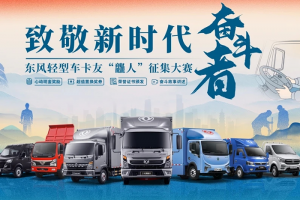 致敬新時(shí)代奮斗者 東風(fēng)輕型車卡友“龘人”征集大賽上線！