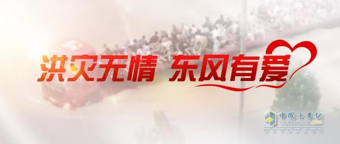 洪災(zāi)無情，東風(fēng)有愛！東風(fēng)商用車與卡友攜手同行，共抗洪災(zāi)！